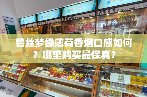 碧丝梦绿薄荷香烟口感如何？哪里购买最保真？